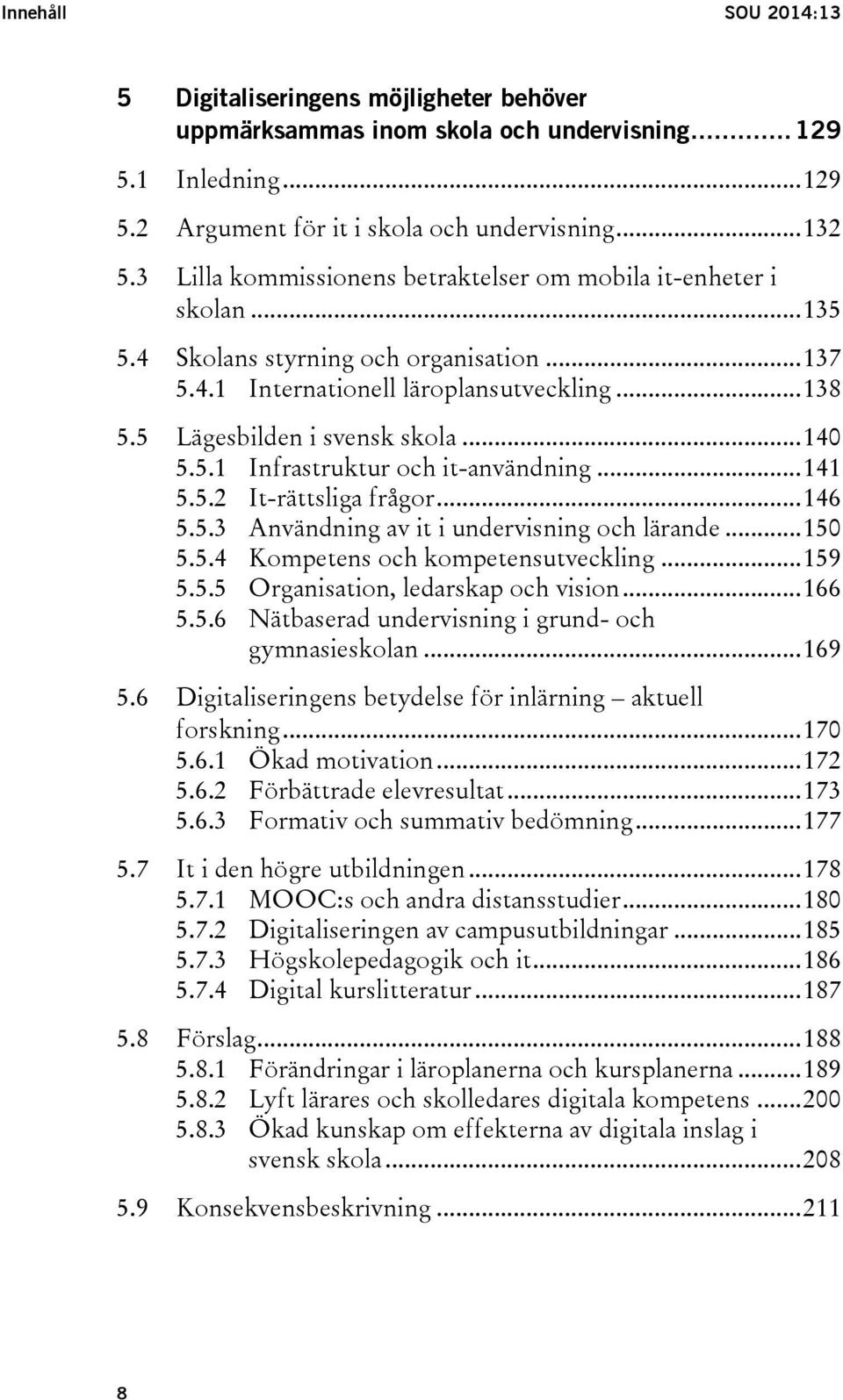 .. 140 5.5.1 Infrastruktur och it-användning... 141 5.5.2 It-rättsliga frågor... 146 5.5.3 Användning av it i undervisning och lärande... 150 5.5.4 Kompetens och kompetensutveckling... 159 5.5.5 Organisation, ledarskap och vision.