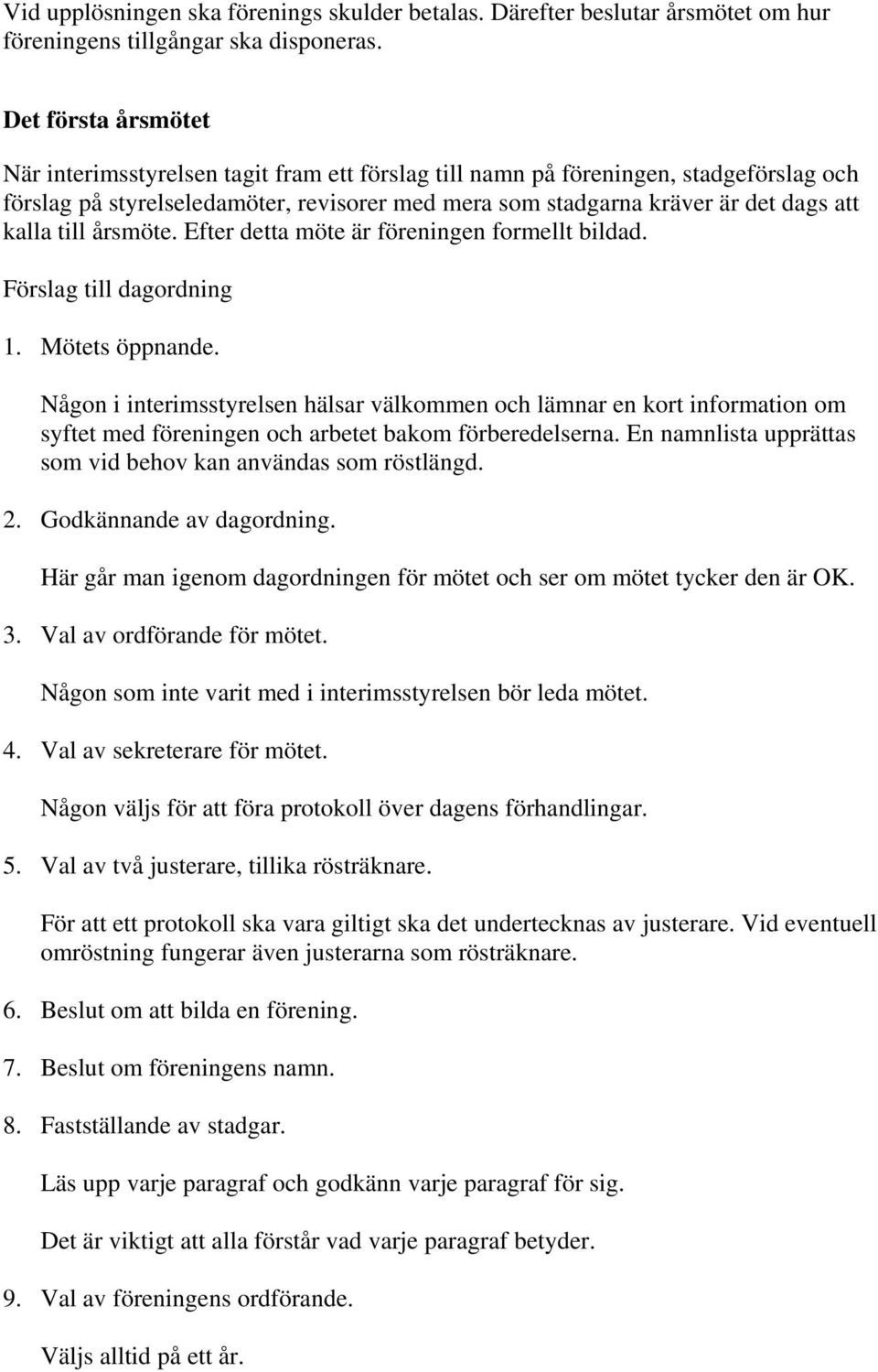 till årsmöte. Efter detta möte är föreningen formellt bildad. Förslag till dagordning 1. Mötets öppnande.