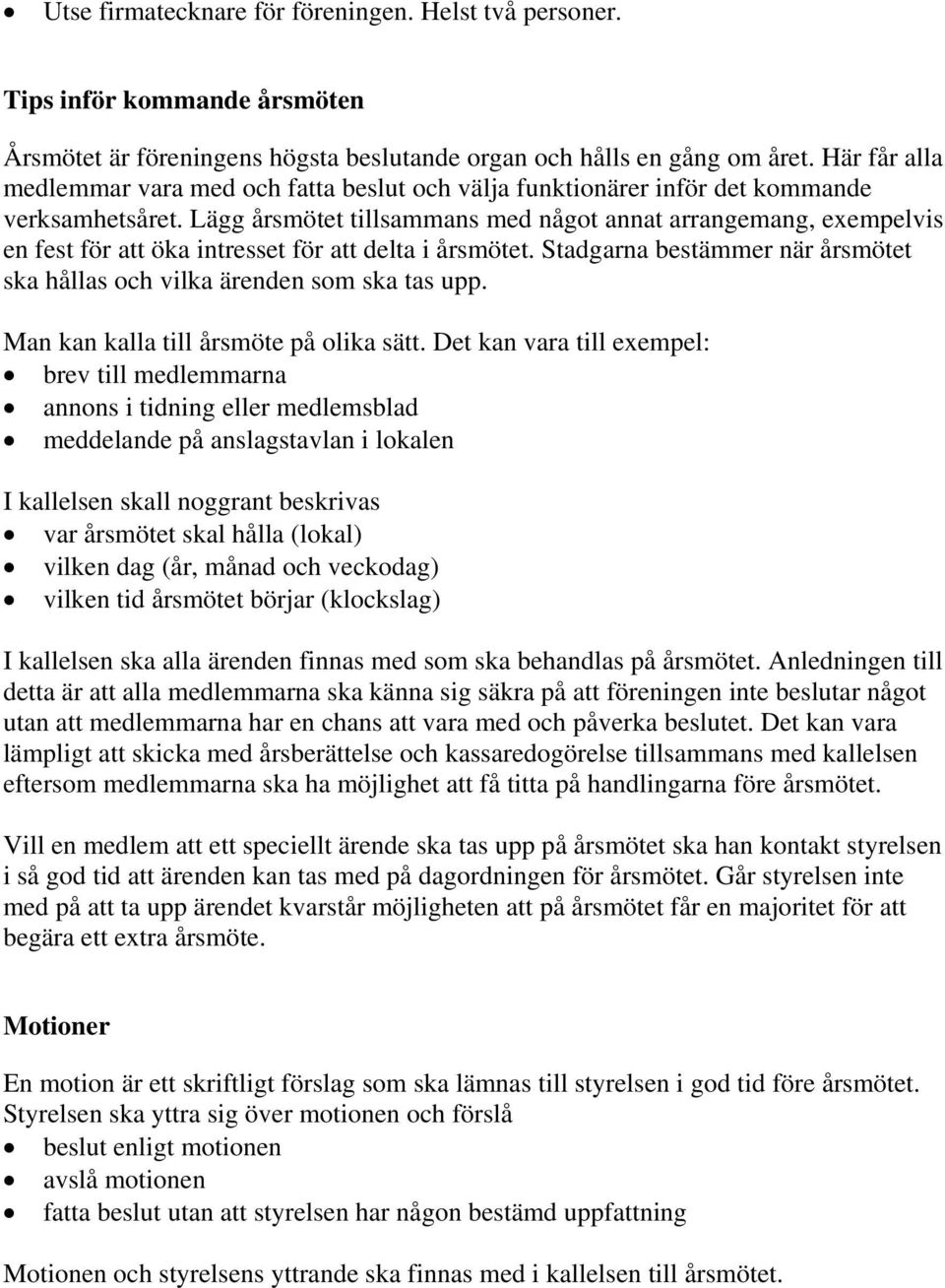 Lägg årsmötet tillsammans med något annat arrangemang, exempelvis en fest för att öka intresset för att delta i årsmötet. Stadgarna bestämmer när årsmötet ska hållas och vilka ärenden som ska tas upp.