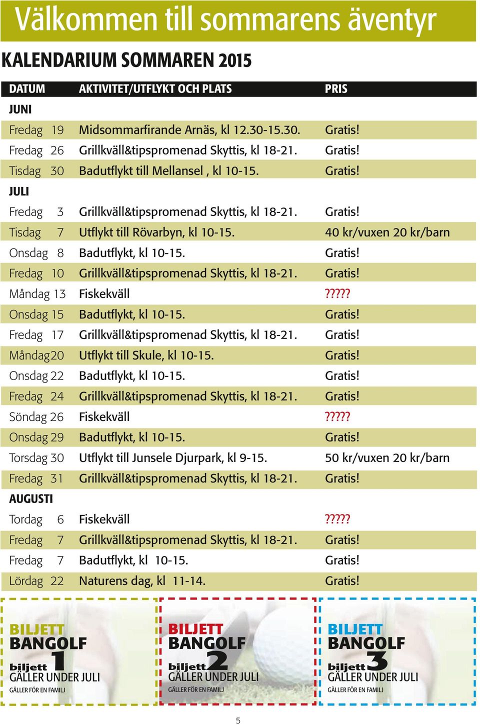 Tisdag 7 Utflykt till Rövarbyn, kl 10-15. 40 kr/vuxen 20 kr/barn Onsdag 8 Badutflykt, kl 10-15. Fredag 10 Grillkväll&tipspromenad Skyttis, kl 18-21. Måndag 13 Fiskekväll?