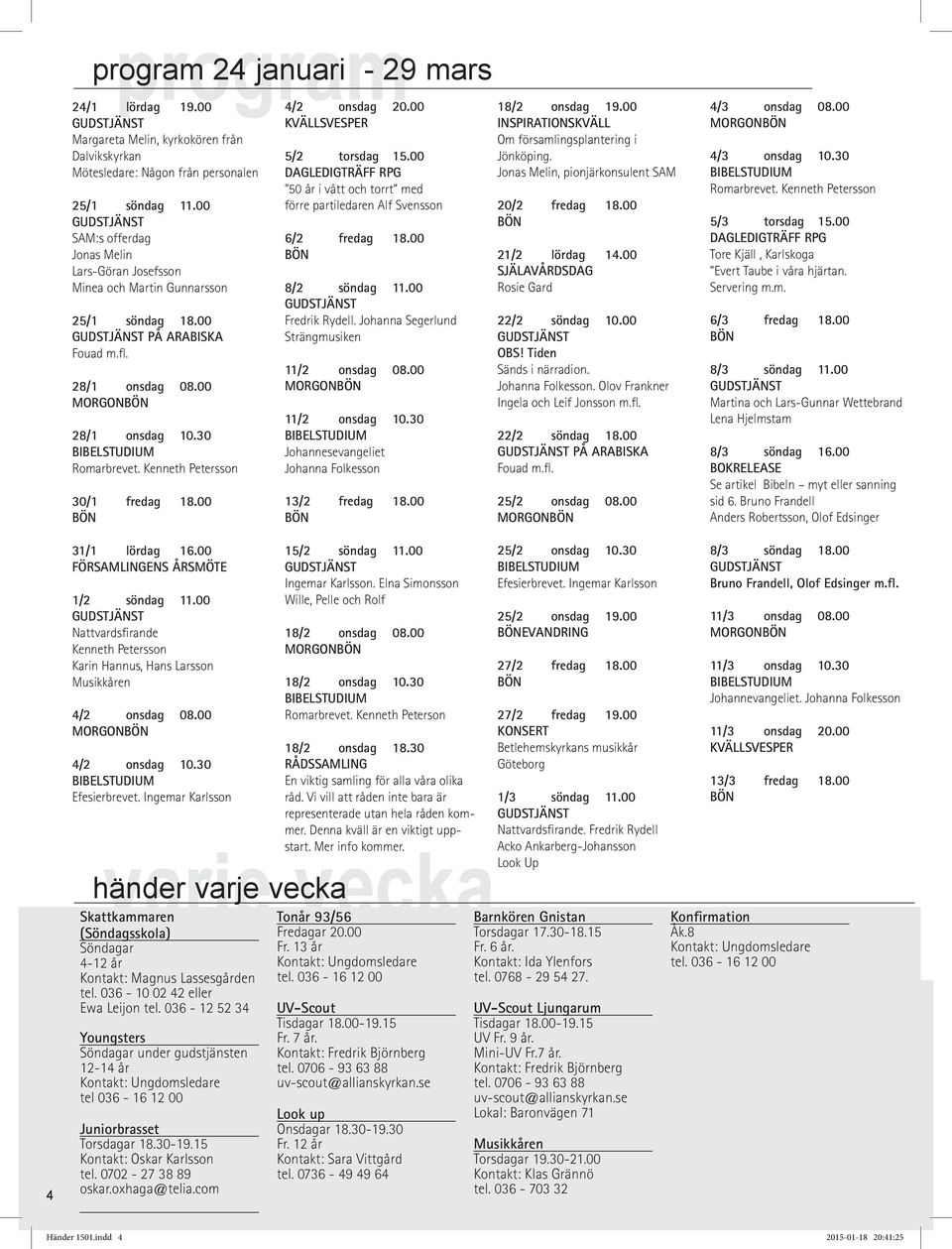 00 4/2 onsdag 20.00 KVÄLLSVESPER 5/2 torsdag 15.00 DAGLEDIGTRÄFF RPG "50 år i vått och torrt med förre partiledaren Alf Svensson 6/2 fredag 18.00 8/2 söndag 11.00 Fredrik Rydell.