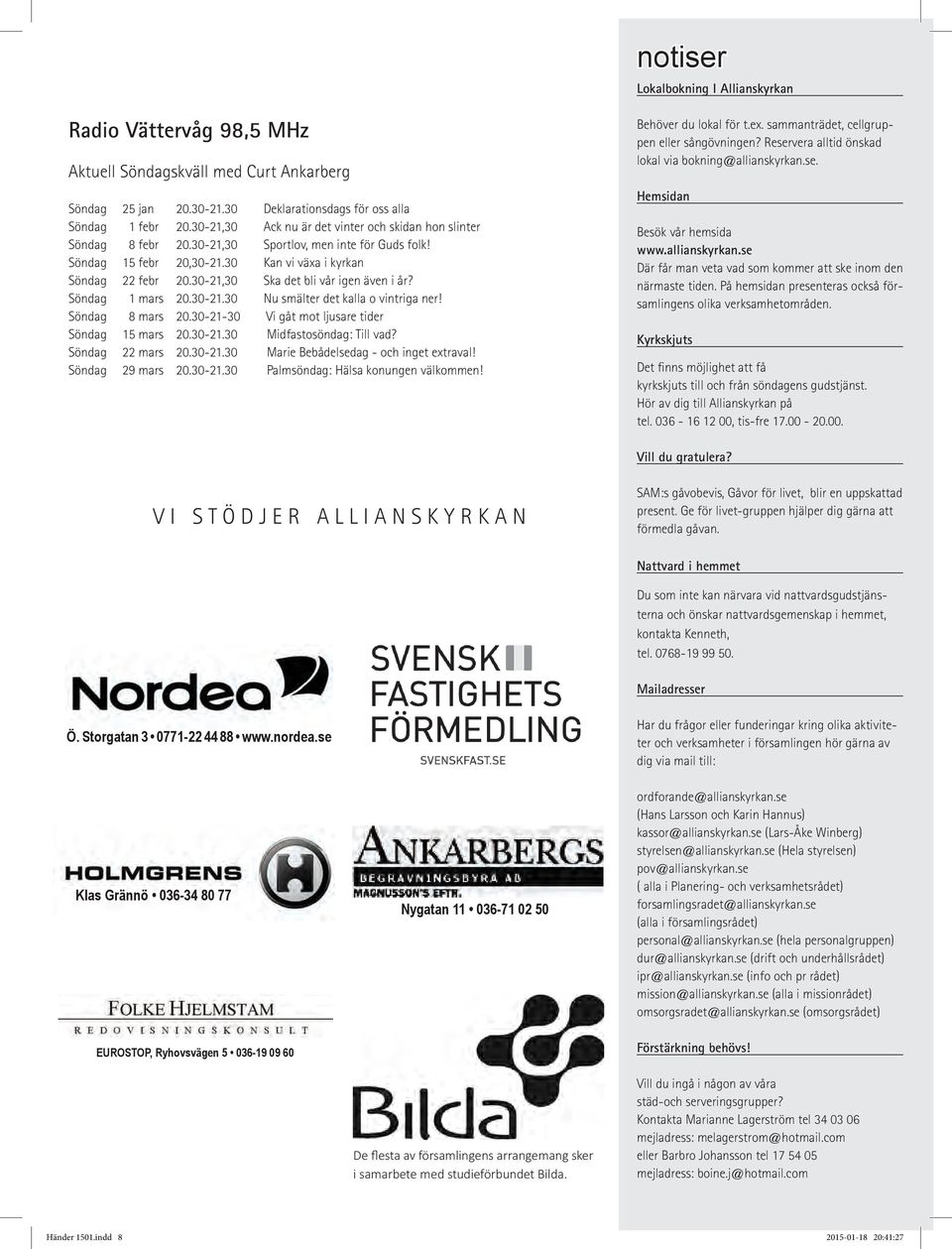 30-21,30 Ska det bli vår igen även i år? Söndag 1 mars 20.30-21.30 Nu smälter det kalla o vintriga ner! Söndag 8 mars 20.30-21-30 Vi gåt mot ljusare tider Söndag 15 mars 20.30-21.30 Midfastosöndag: Till vad?