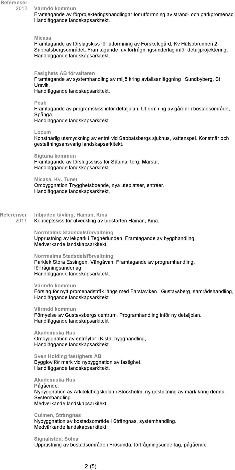 Peab Framtagande av programskiss inför detaljplan. Utformning av gårdar i bostadsområde, Spånga. Konstnärlig utsmyckning av entré vid Sabbatsbergs sjukhus, vattenspel.