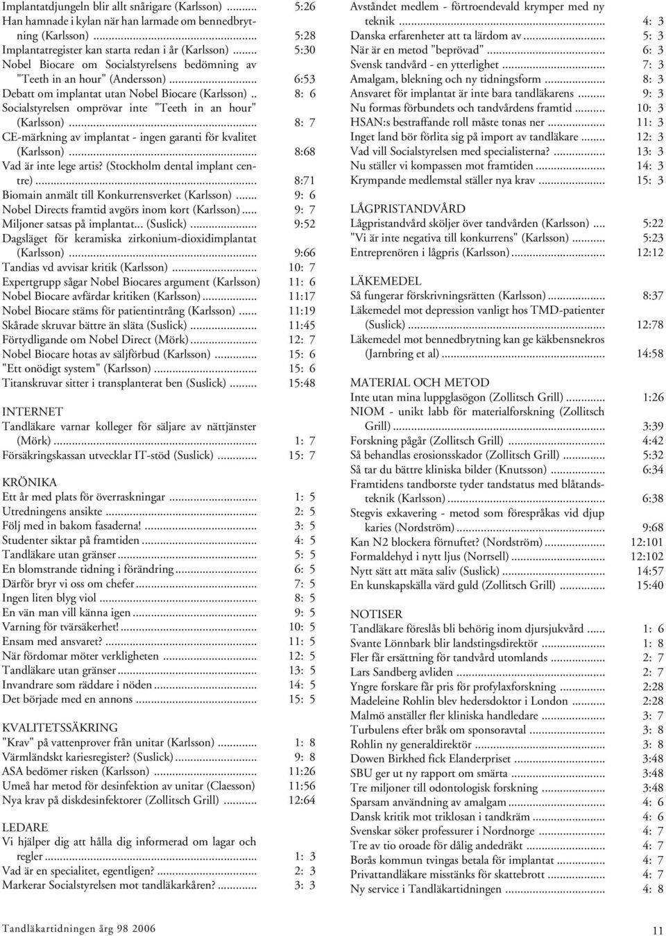 . 8: 6 Socialstyrelsen omprövar inte "Teeth in an hour" (Karlsson)... 8: 7 CE-märkning av implantat - ingen garanti för kvalitet (Karlsson)... 8:68 Vad är inte lege artis?