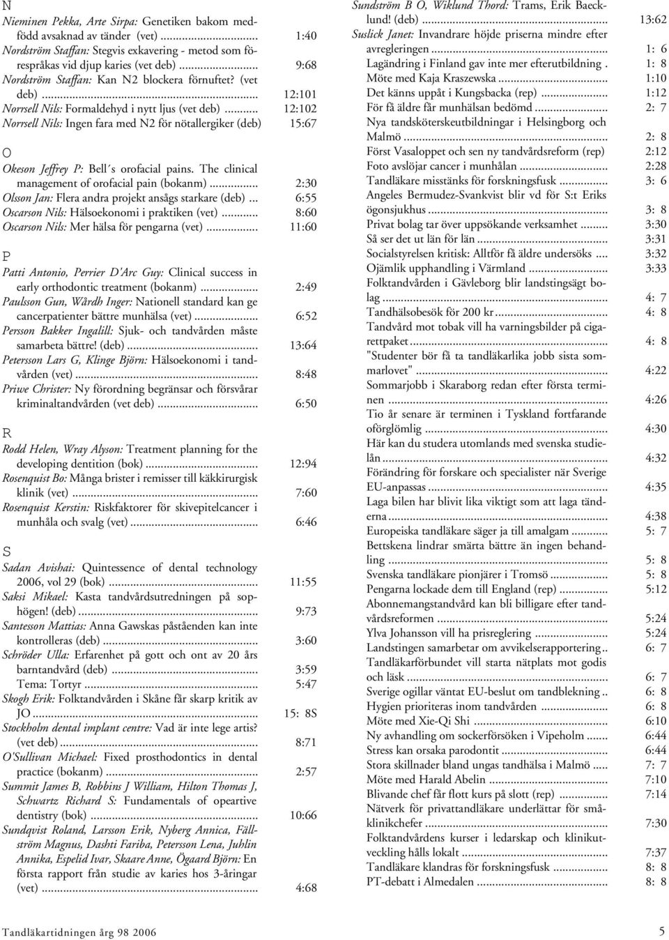 .. 12:102 Norrsell Nils: Ingen fara med N2 för nötallergiker (deb) 15:67 O Okeson Jeffrey P: Bell s orofacial pains. The clinical management of orofacial pain (bokanm).