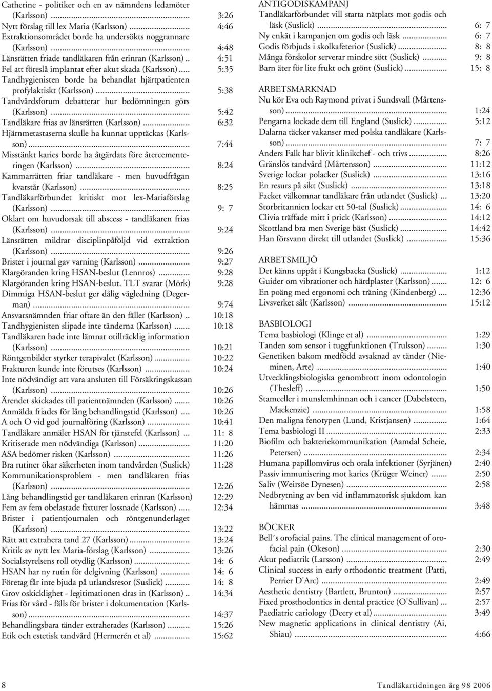 .. 5:35 Tandhygienisten borde ha behandlat hjärtpatienten profylaktiskt (Karlsson)... 5:38 Tandvårdsforum debatterar hur bedömningen görs (Karlsson)... 5:42 Tandläkare frias av länsrätten (Karlsson).