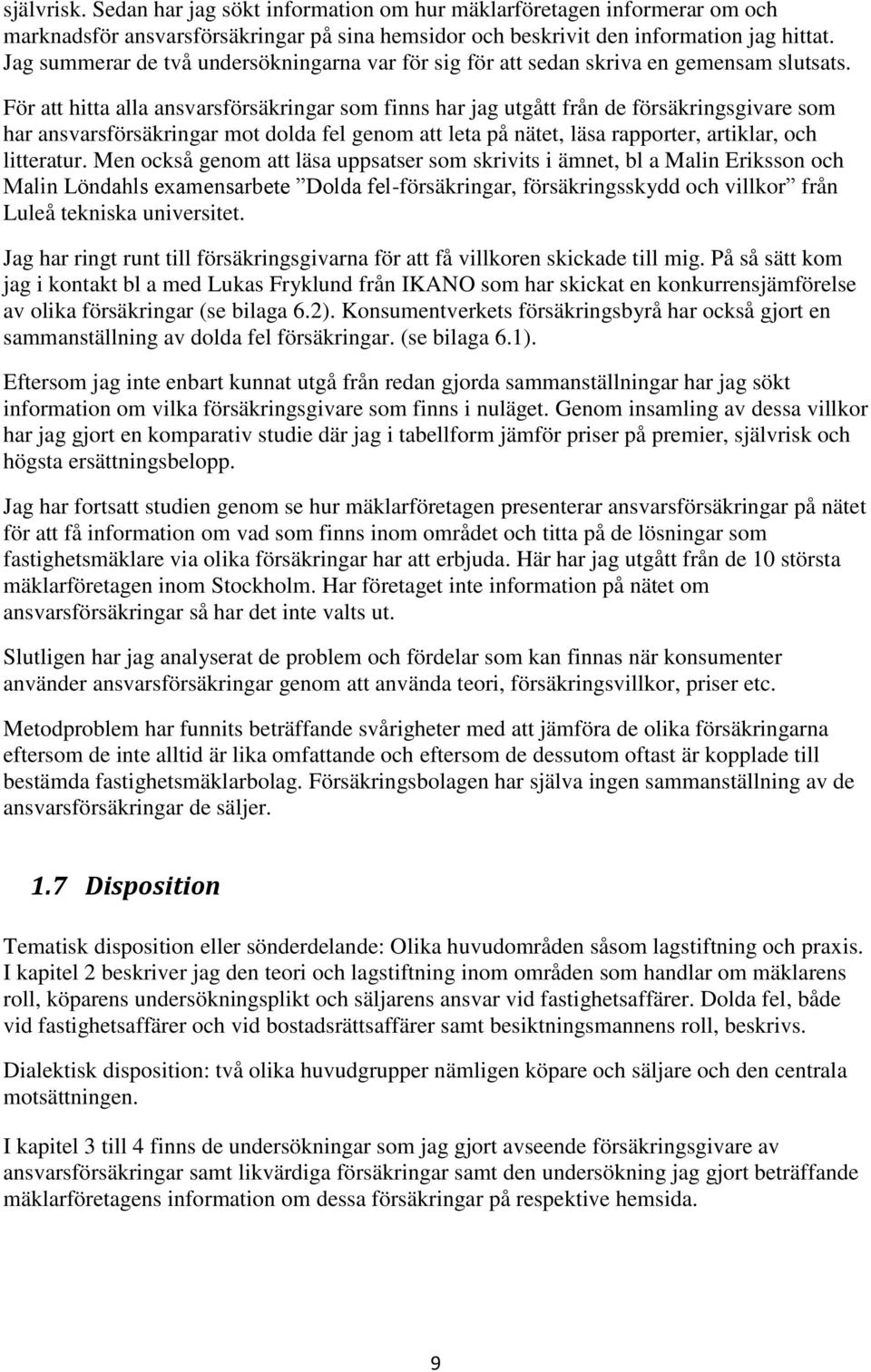 För att hitta alla ansvarsförsäkringar som finns har jag utgått från de försäkringsgivare som har ansvarsförsäkringar mot dolda fel genom att leta på nätet, läsa rapporter, artiklar, och litteratur.