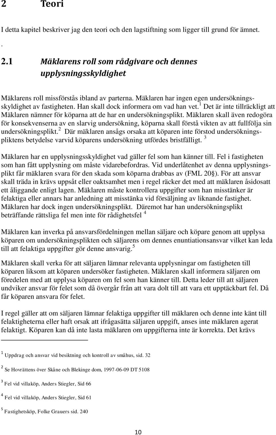 Han skall dock informera om vad han vet. 1 Det är inte tillräckligt att Mäklaren nämner för köparna att de har en undersökningsplikt.