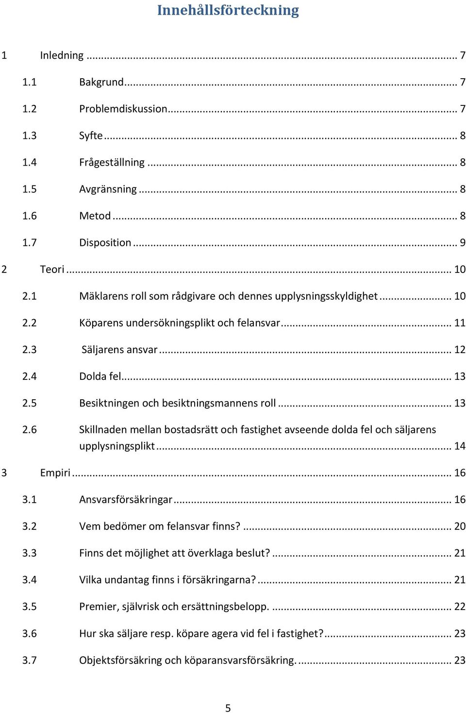 5 Besiktningen och besiktningsmannens roll... 13 2.6 Skillnaden mellan bostadsrätt och fastighet avseende dolda fel och säljarens upplysningsplikt... 14 3 Empiri... 16 3.