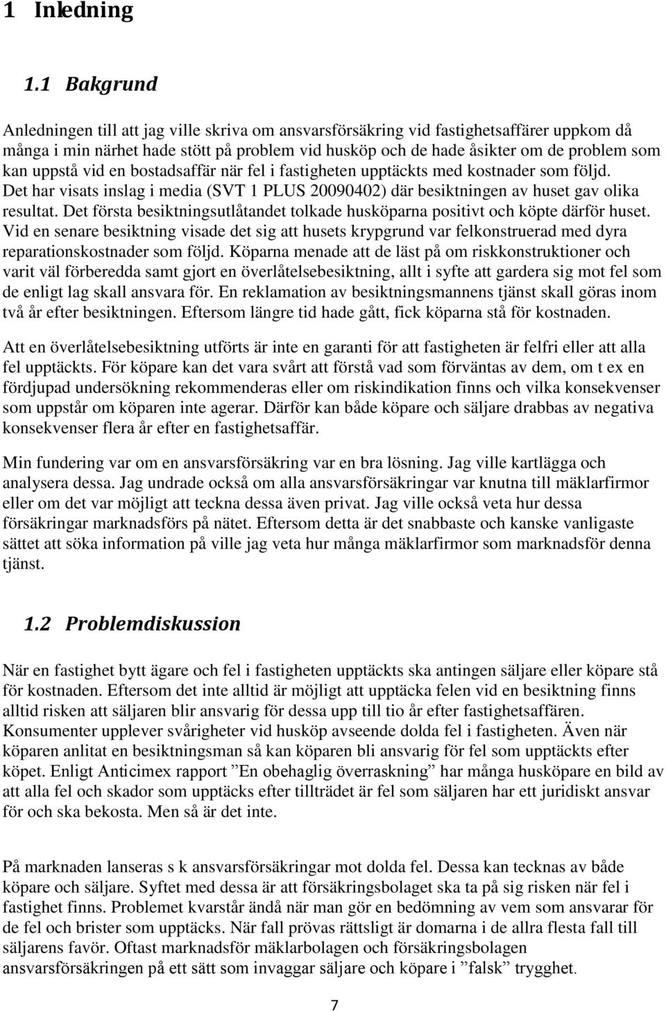 uppstå vid en bostadsaffär när fel i fastigheten upptäckts med kostnader som följd. Det har visats inslag i media (SVT 1 PLUS 20090402) där besiktningen av huset gav olika resultat.