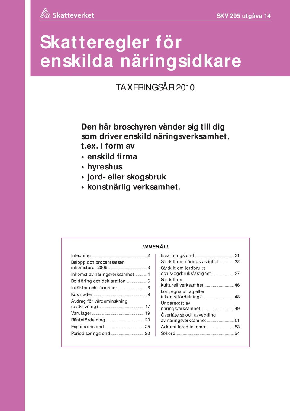 .. 4 Bokföring och deklaration... 6 Intäkter och förmåner... 6 Kostnader... 9 Avdrag för värde minskning ( avskrivning )... 17 Varulager... 19 Ränte för delning... 20 Expansionsfond.