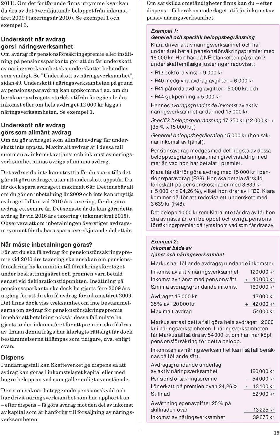 som vanligt. Se Underskott av näringsverksamhet, sidan 49. Underskott i näringsverksamheten på grund av pensionssparavdrag kan uppkomma t.ex.