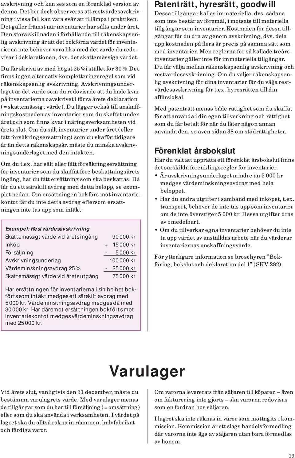 Den stora skillnaden i förhållande till räkenskapsenlig avskrivning är att det bokförda värdet för inventarierna inte behöver vara lika med det värde du redovisar i deklarationen, dvs.