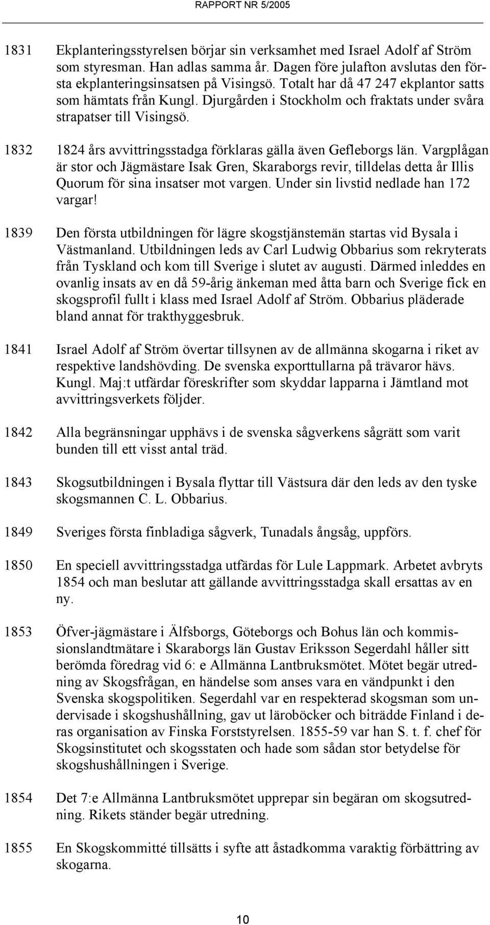 1832 1824 års avvittringsstadga förklaras gälla även Gefleborgs län. Vargplågan är stor och Jägmästare Isak Gren, Skaraborgs revir, tilldelas detta år Illis Quorum för sina insatser mot vargen.