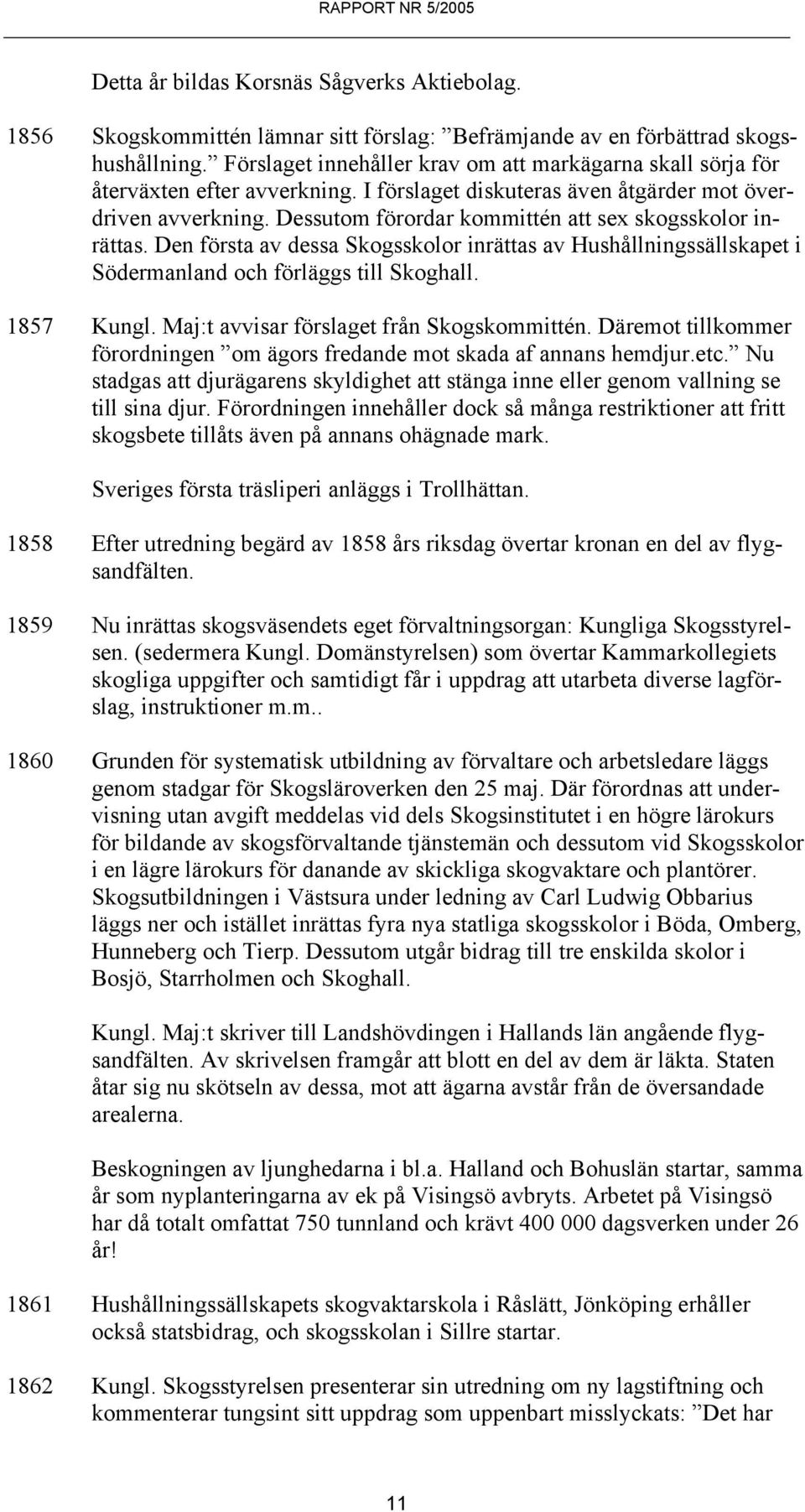 Dessutom förordar kommittén att sex skogsskolor inrättas. Den första av dessa Skogsskolor inrättas av Hushållningssällskapet i Södermanland och förläggs till Skoghall. 1857 Kungl.