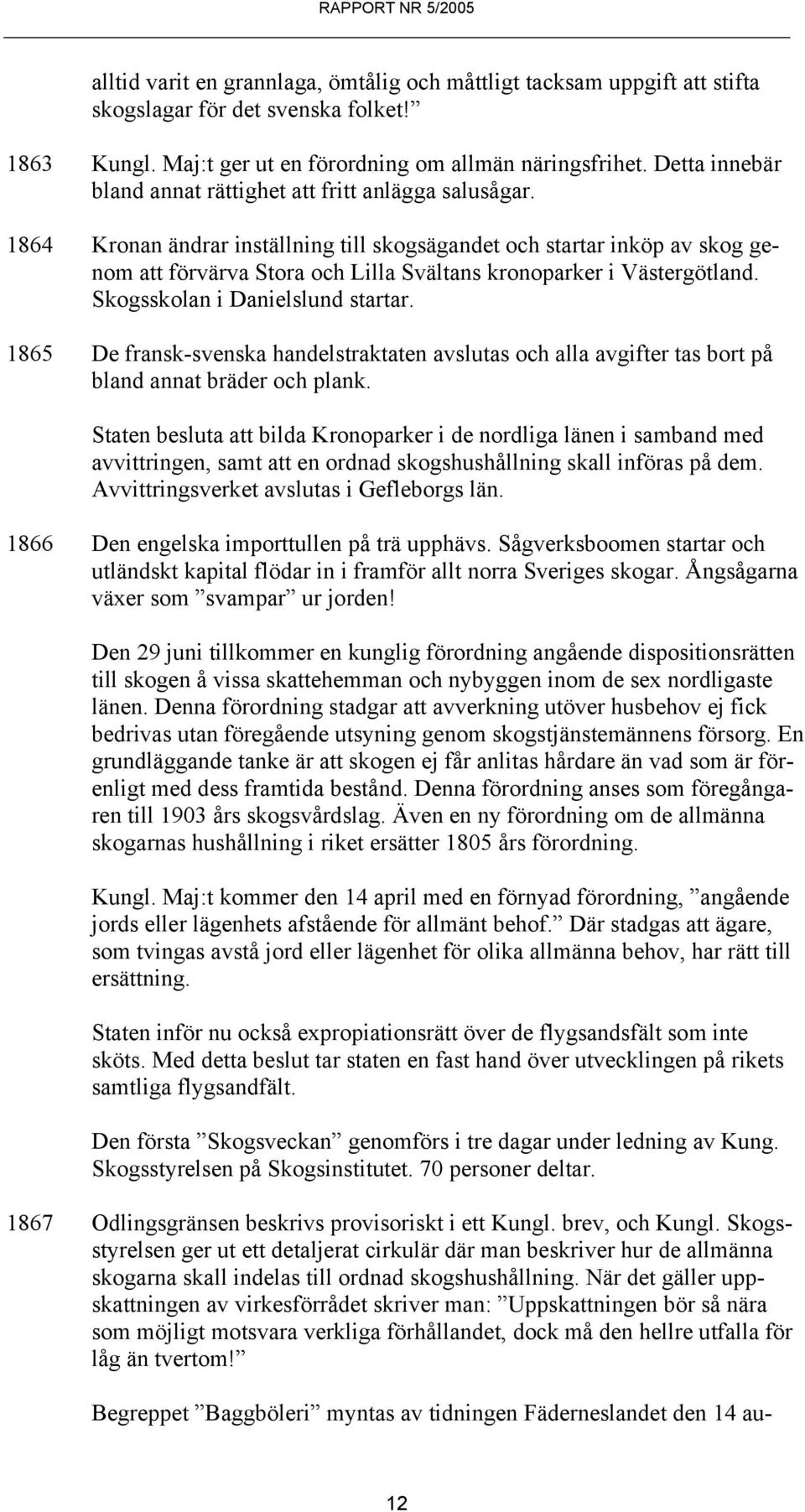 1864 Kronan ändrar inställning till skogsägandet och startar inköp av skog genom att förvärva Stora och Lilla Svältans kronoparker i Västergötland. Skogsskolan i Danielslund startar.