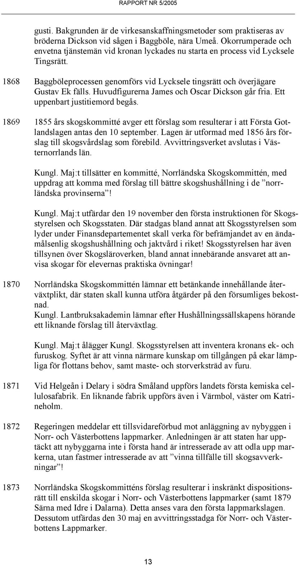 Huvudfigurerna James och Oscar Dickson går fria. Ett uppenbart justitiemord begås. 1869 1855 års skogskommitté avger ett förslag som resulterar i att Första Gotlandslagen antas den 10 september.