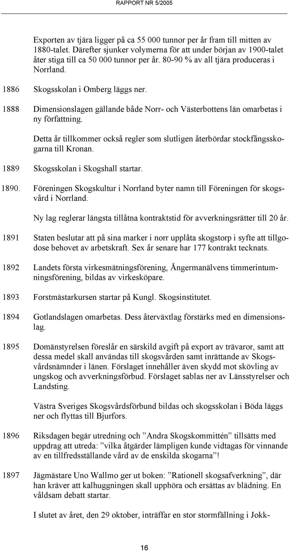 Detta år tillkommer också regler som slutligen återbördar stockfångsskogarna till Kronan. 1889 Skogsskolan i Skogshall startar. 1890.