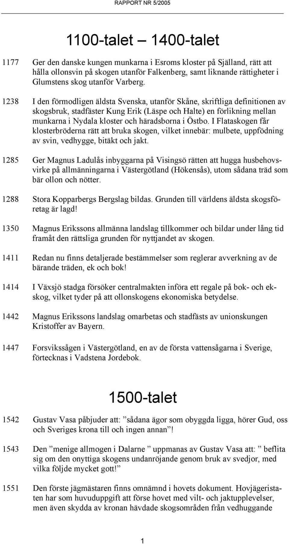 1238 I den förmodligen äldsta Svenska, utanför Skåne, skriftliga definitionen av skogsbruk, stadfäster Kung Erik (Läspe och Halte) en förlikning mellan munkarna i Nydala kloster och häradsborna i