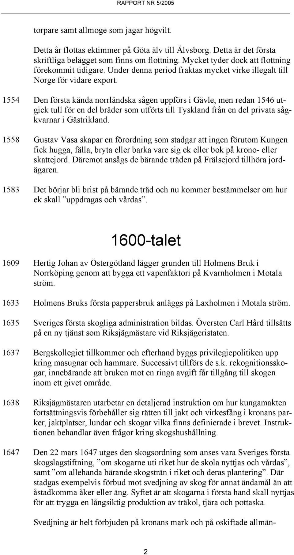 1554 Den första kända norrländska sågen uppförs i Gävle, men redan 1546 utgick tull för en del bräder som utförts till Tyskland från en del privata sågkvarnar i Gästrikland.