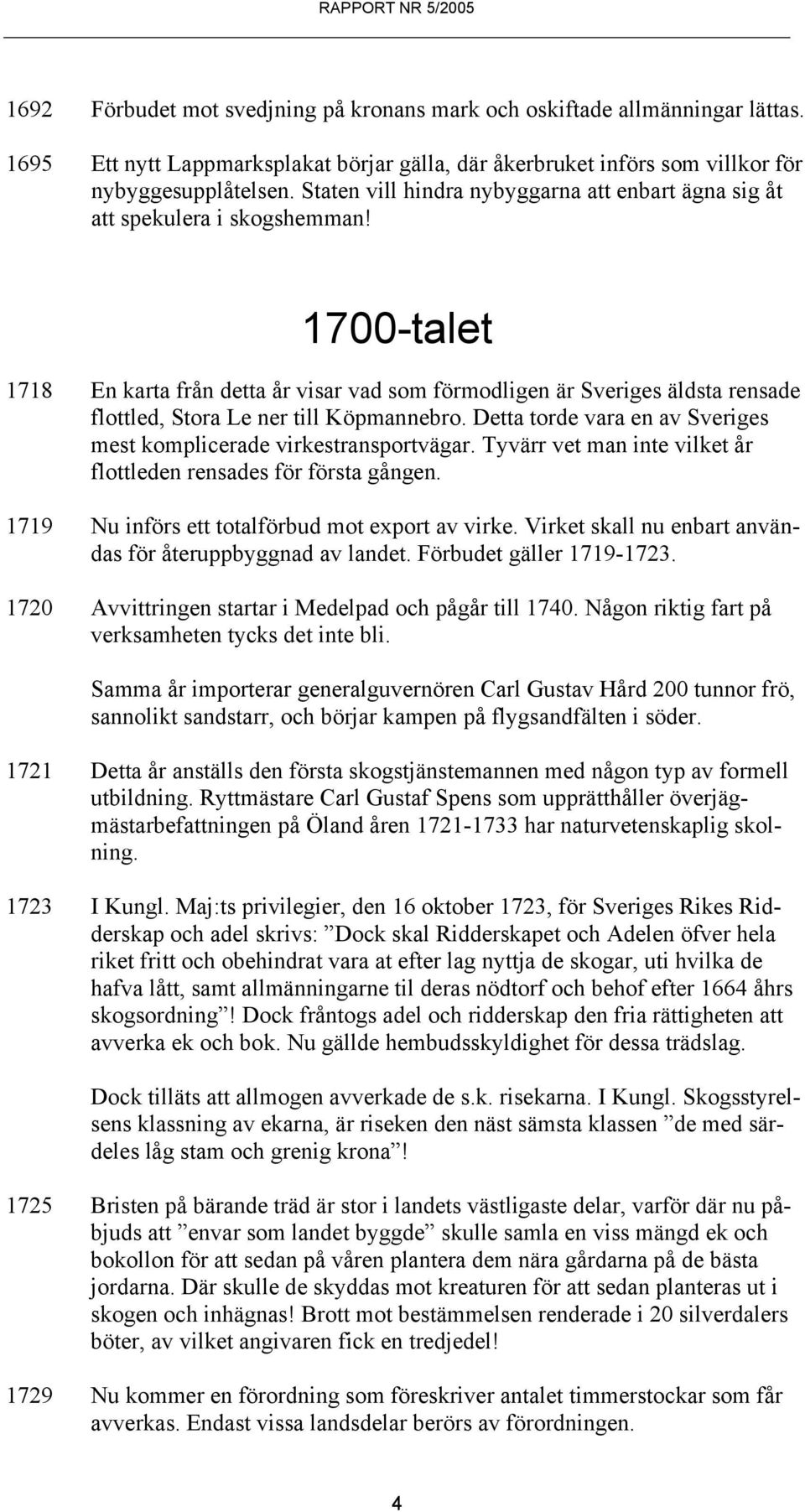 1700-talet 1718 En karta från detta år visar vad som förmodligen är Sveriges äldsta rensade flottled, Stora Le ner till Köpmannebro.