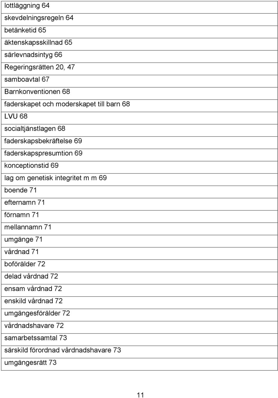 konceptionstid 69 lag om genetisk integritet m m 69 boende 71 efternamn 71 förnamn 71 mellannamn 71 umgänge 71 vårdnad 71 boförälder 72 delad