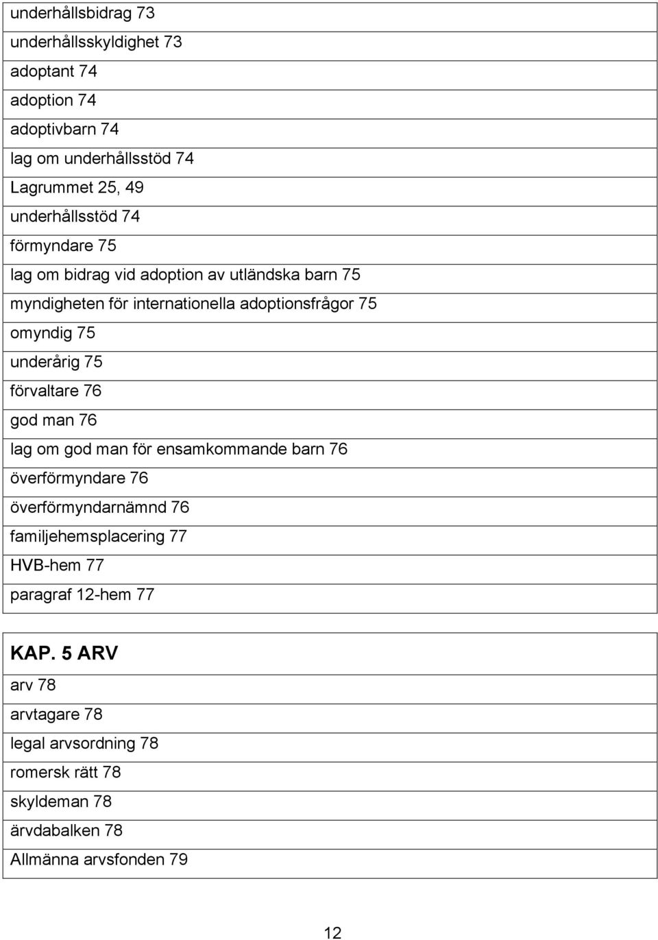 förvaltare 76 god man 76 lag om god man för ensamkommande barn 76 överförmyndare 76 överförmyndarnämnd 76 familjehemsplacering 77 HVB-hem 77