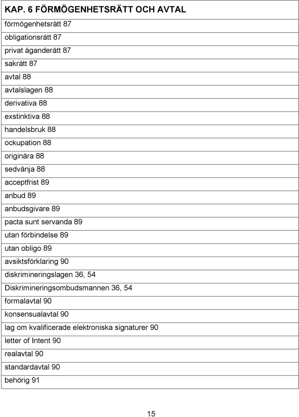 servanda 89 utan förbindelse 89 utan obligo 89 avsiktsförklaring 90 diskrimineringslagen 36, 54 Diskrimineringsombudsmannen 36, 54