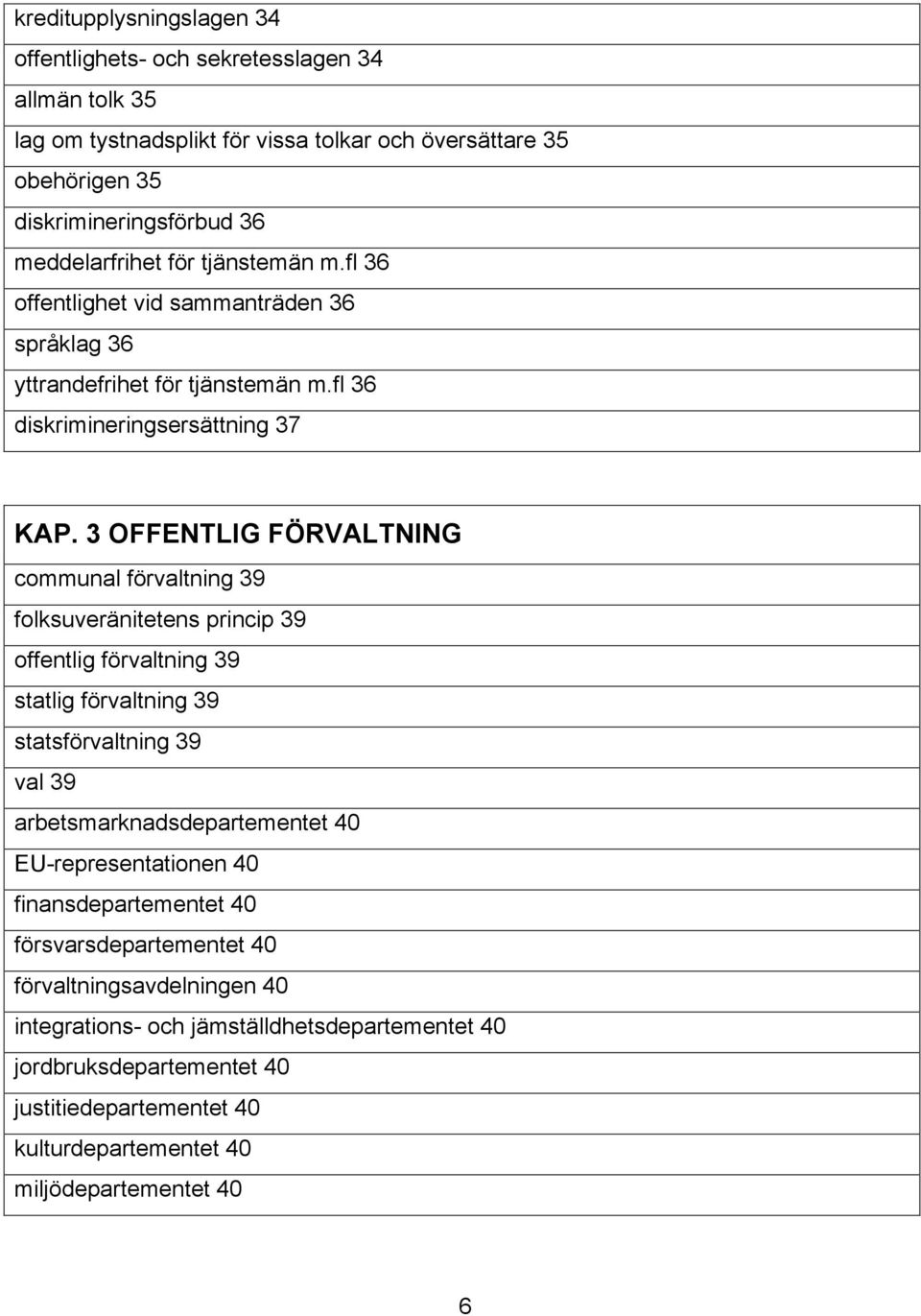 3 OFFENTLIG FÖRVALTNING communal förvaltning 39 folksuveränitetens princip 39 offentlig förvaltning 39 statlig förvaltning 39 statsförvaltning 39 val 39 arbetsmarknadsdepartementet 40