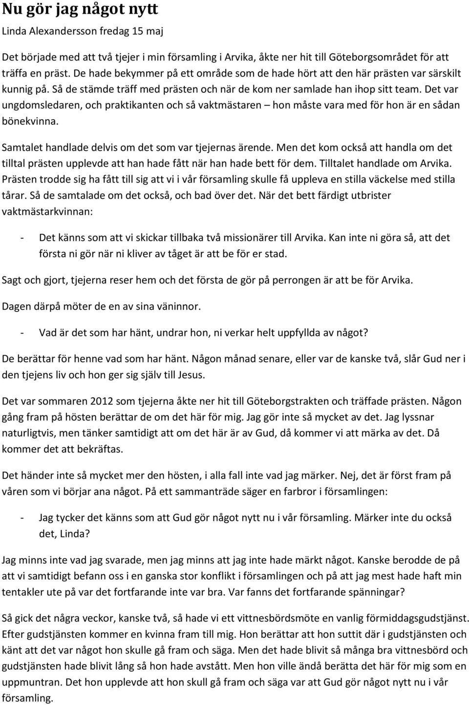 Det var ungdomsledaren, och praktikanten och så vaktmästaren hon måste vara med för hon är en sådan bönekvinna. Samtalet handlade delvis om det som var tjejernas ärende.