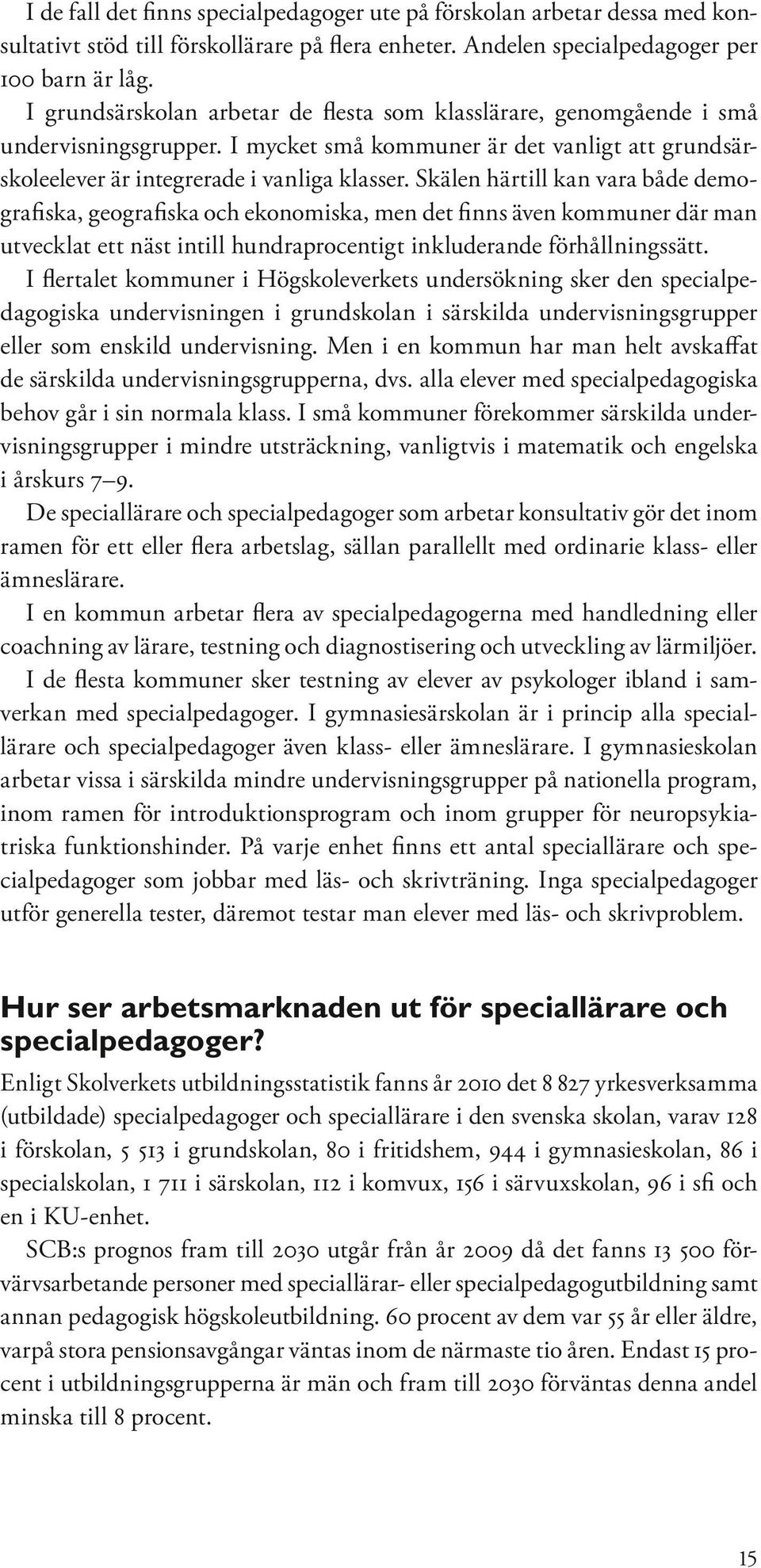 Skälen härtill kan vara både demografiska, geografiska och ekonomiska, men det finns även kommuner där man utvecklat ett näst intill hundraprocentigt inkluderande förhållningssätt.