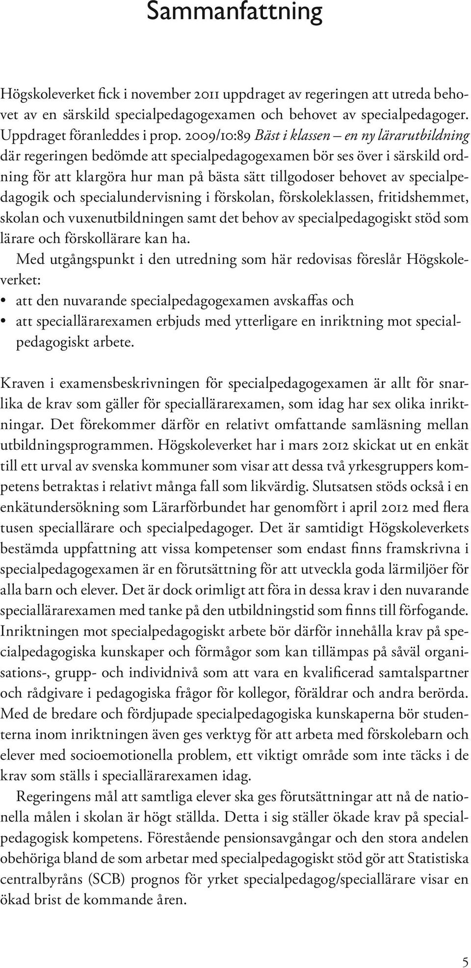 specialpedagogik och specialundervisning i förskolan, förskoleklassen, fritidshemmet, skolan och vuxenutbildningen samt det behov av specialpedagogiskt stöd som lärare och förskollärare kan ha.