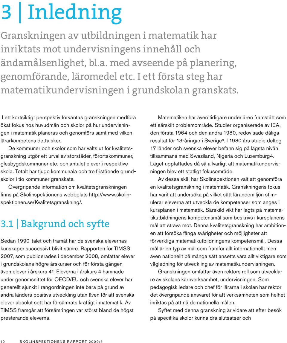 I ett kortsiktigt perspektiv förväntas granskningen medföra ökat fokus hos huvudmän och skolor på hur undervisningen i matematik planeras och genomförs samt med vilken lärarkompetens detta sker.