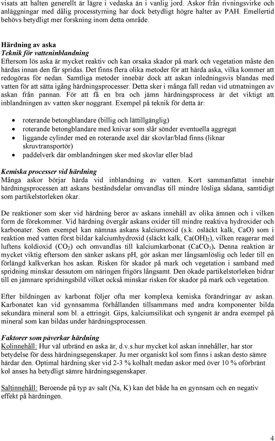 Härdning av aska Teknik för vatteninblandning Eftersom lös aska är mycket reaktiv och kan orsaka skador på mark och vegetation måste den härdas innan den får spridas.