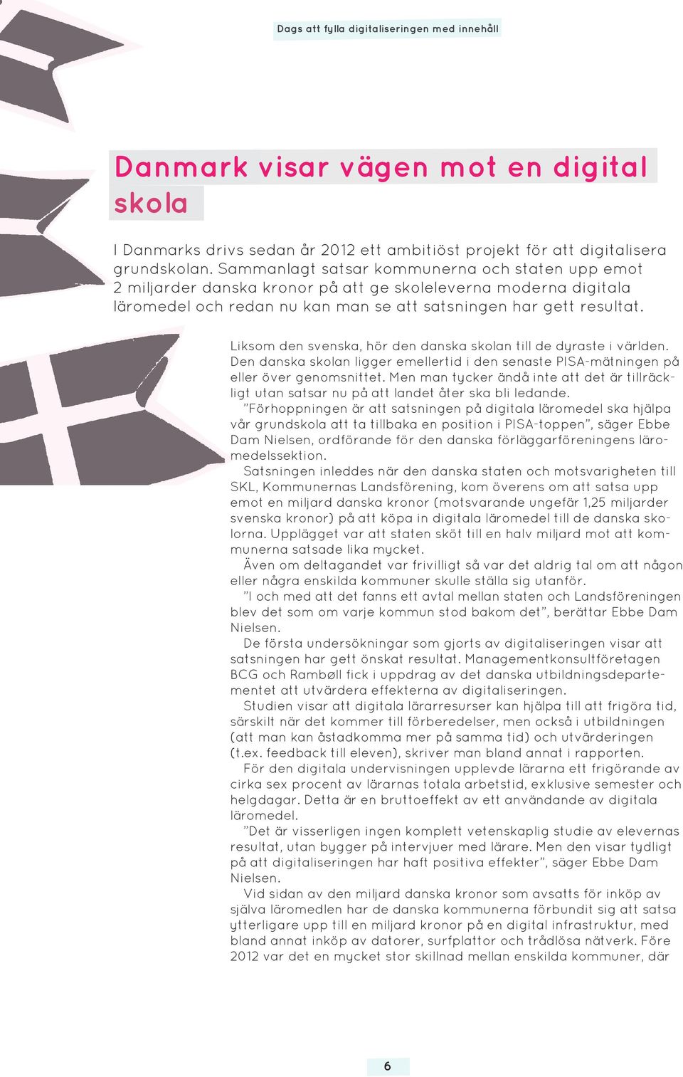 Liksom den svenska, hör den danska skolan till de dyraste i världen. Den danska skolan ligger emellertid i den senaste PISA-mätningen på eller över genomsnittet.