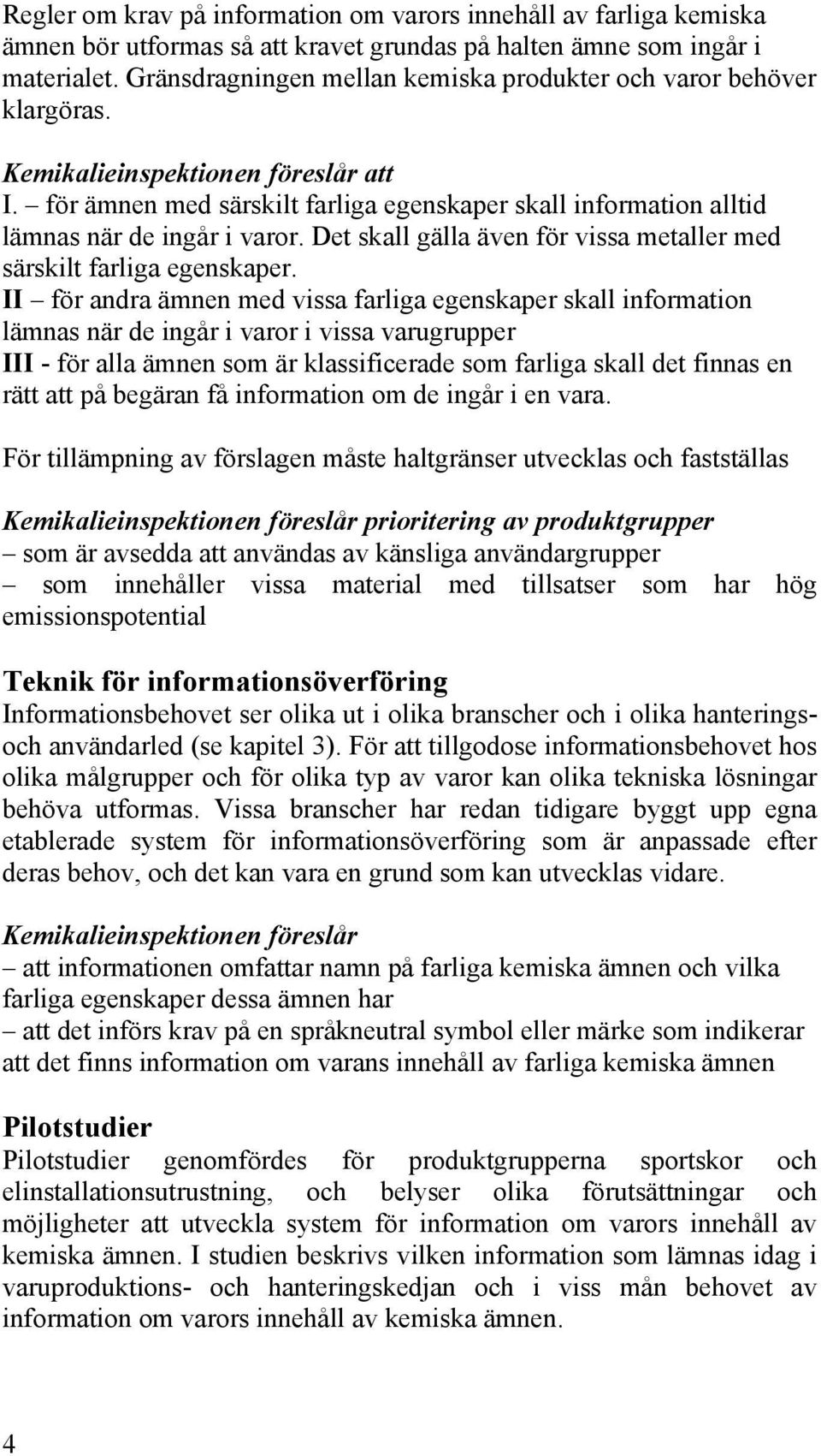 för ämnen med särskilt farliga egenskaper skall information alltid lämnas när de ingår i varor. Det skall gälla även för vissa metaller med särskilt farliga egenskaper.