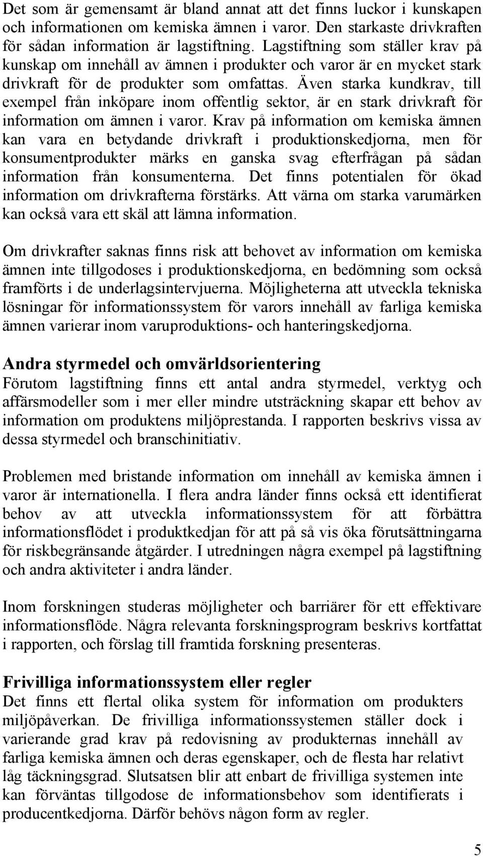 Även starka kundkrav, till exempel från inköpare inom offentlig sektor, är en stark drivkraft för information om ämnen i varor.