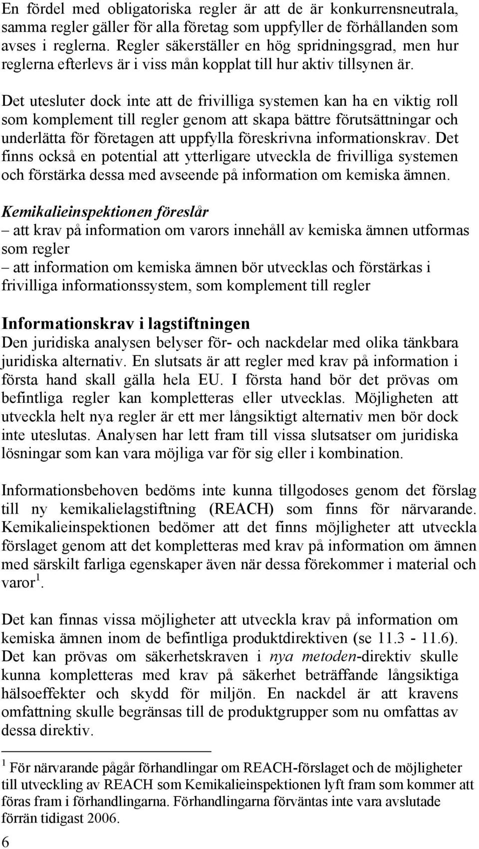 Det utesluter dock inte att de frivilliga systemen kan ha en viktig roll som komplement till regler genom att skapa bättre förutsättningar och underlätta för företagen att uppfylla föreskrivna