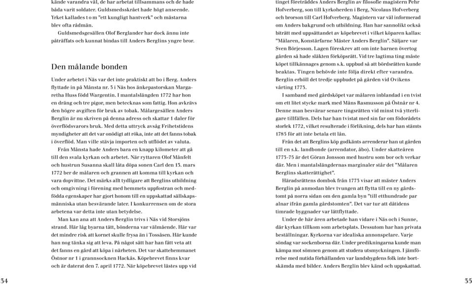 Anders flyttade in på Månsta nr. 3 i Näs hos änkepastorskan Margaretha Huss född Wargentin. I mantalslängden 1772 har hon en dräng och tre pigor, men betecknas som fattig.