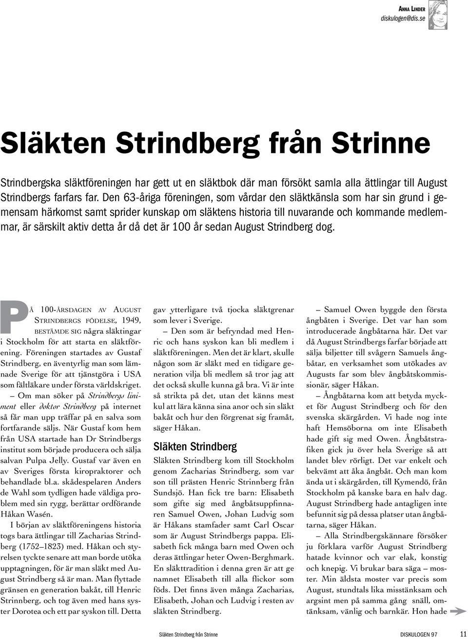 då det är 100 år sedan August Strindberg dog. På 100-årsdagen av August Strindbergs födelse, 1949, bestämde sig några släktingar i Stockholm för att starta en släktförening.