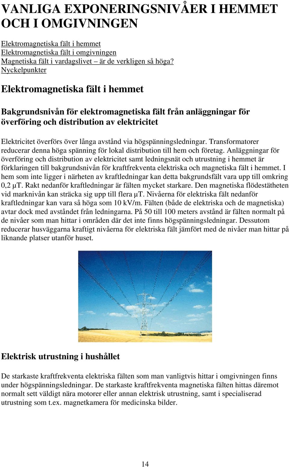 högspänningsledningar. Transformatorer reducerar denna höga spänning för lokal distribution till hem och företag.