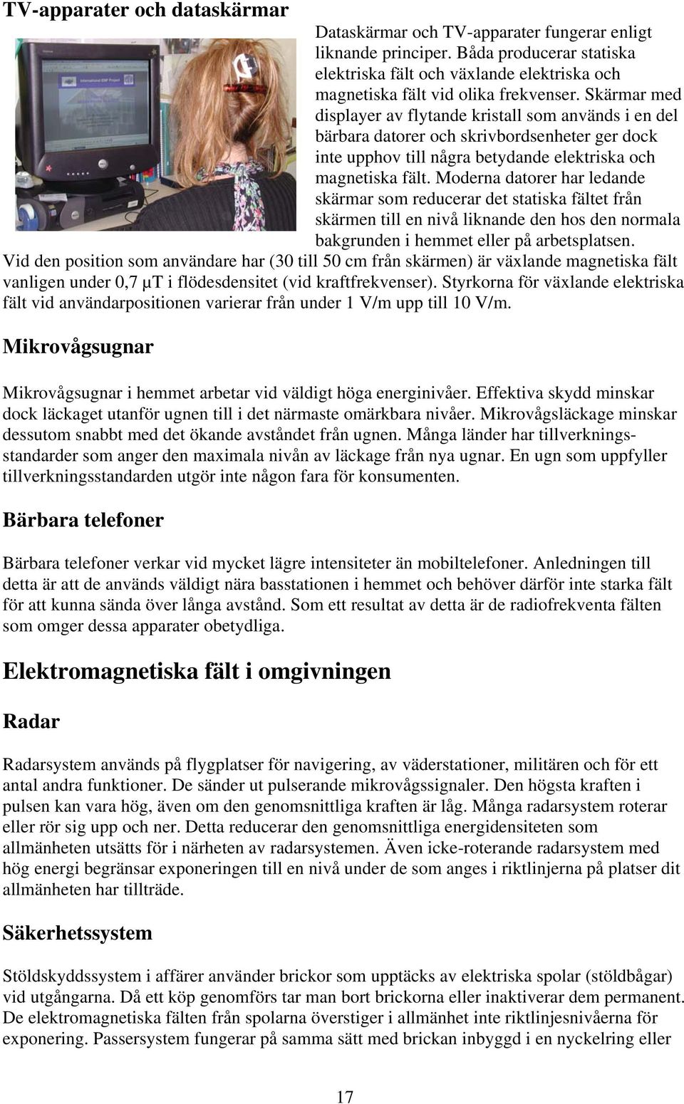 Moderna datorer har ledande skärmar som reducerar det statiska fältet från skärmen till en nivå liknande den hos den normala bakgrunden i hemmet eller på arbetsplatsen.