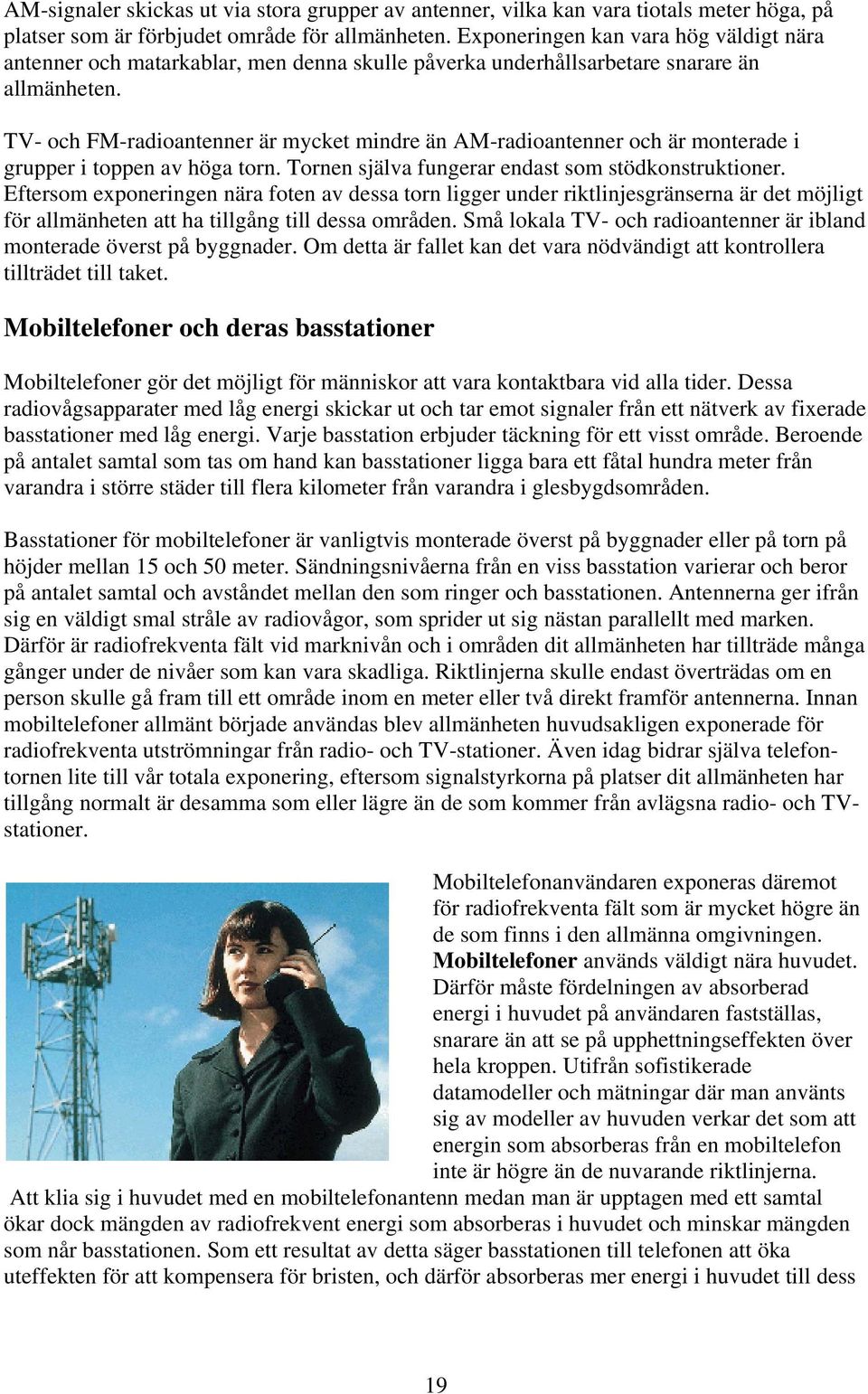 TV- och FM-radioantenner är mycket mindre än AM-radioantenner och är monterade i grupper i toppen av höga torn. Tornen själva fungerar endast som stödkonstruktioner.