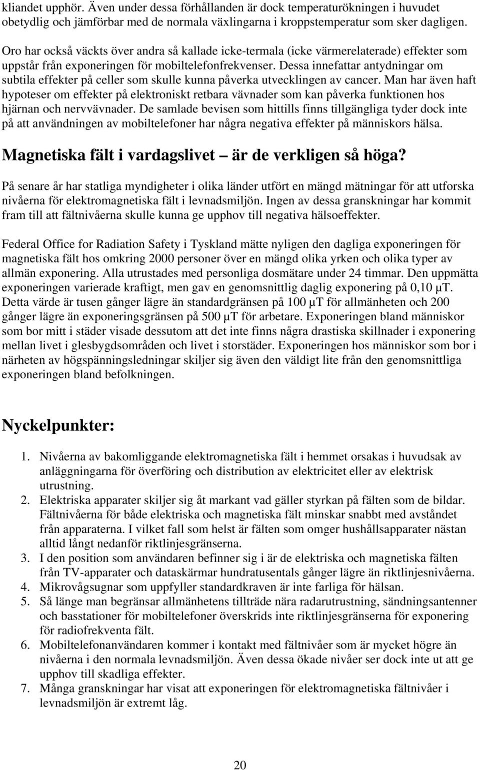 Dessa innefattar antydningar om subtila effekter på celler som skulle kunna påverka utvecklingen av cancer.