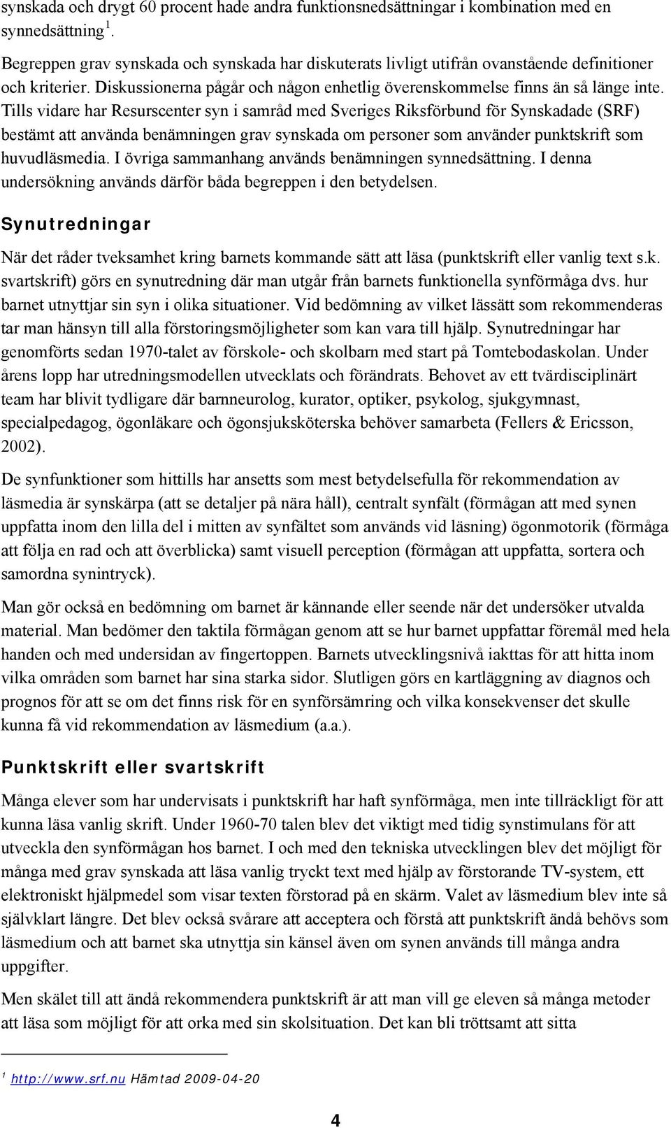 Tills vidare har Resurscenter syn i samråd med Sveriges Riksförbund för Synskadade (SRF) bestämt att använda benämningen grav synskada om personer som använder punktskrift som huvudläsmedia.