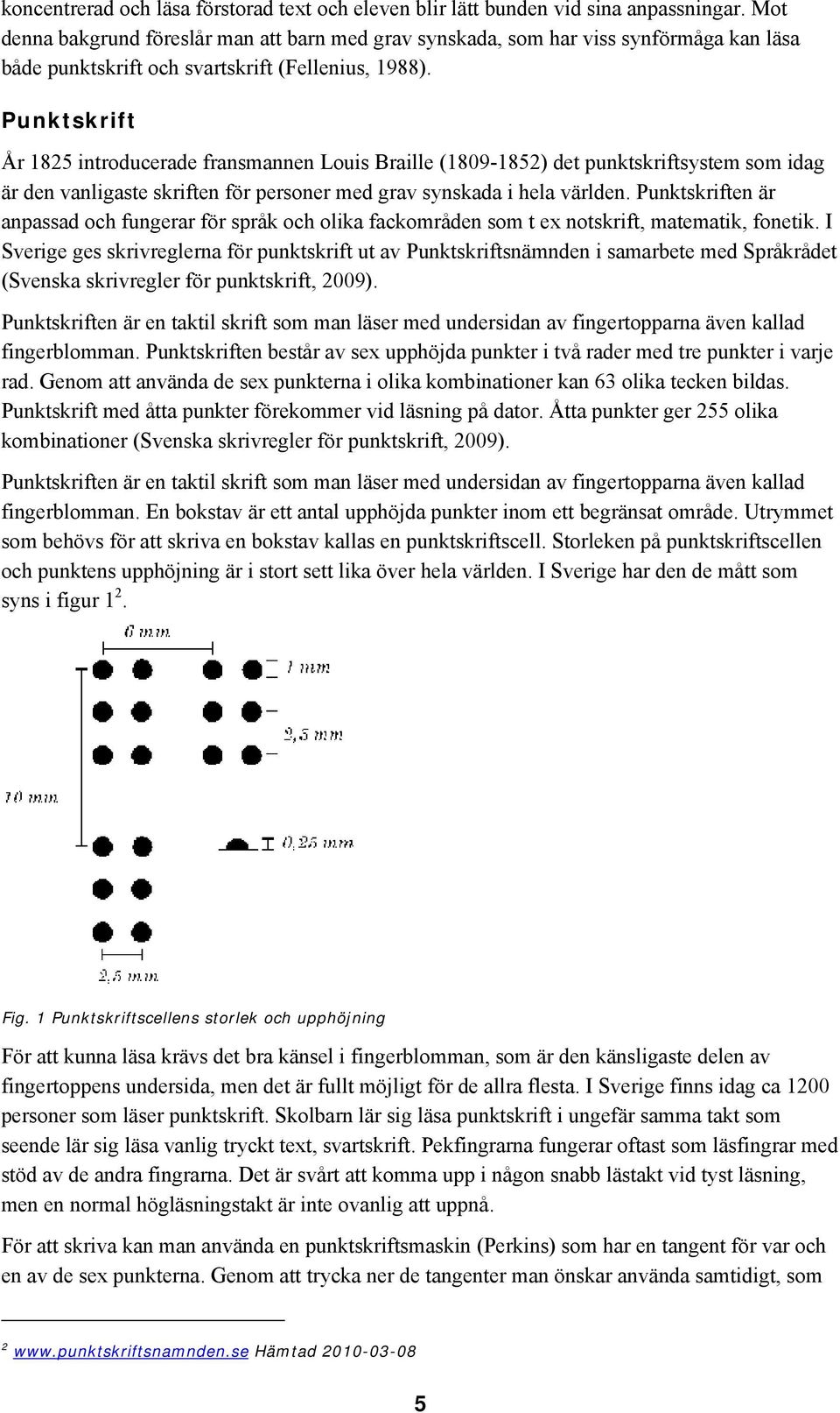 Punktskrift År 1825 introducerade fransmannen Louis Braille (1809-1852) det punktskriftsystem som idag är den vanligaste skriften för personer med grav synskada i hela världen.