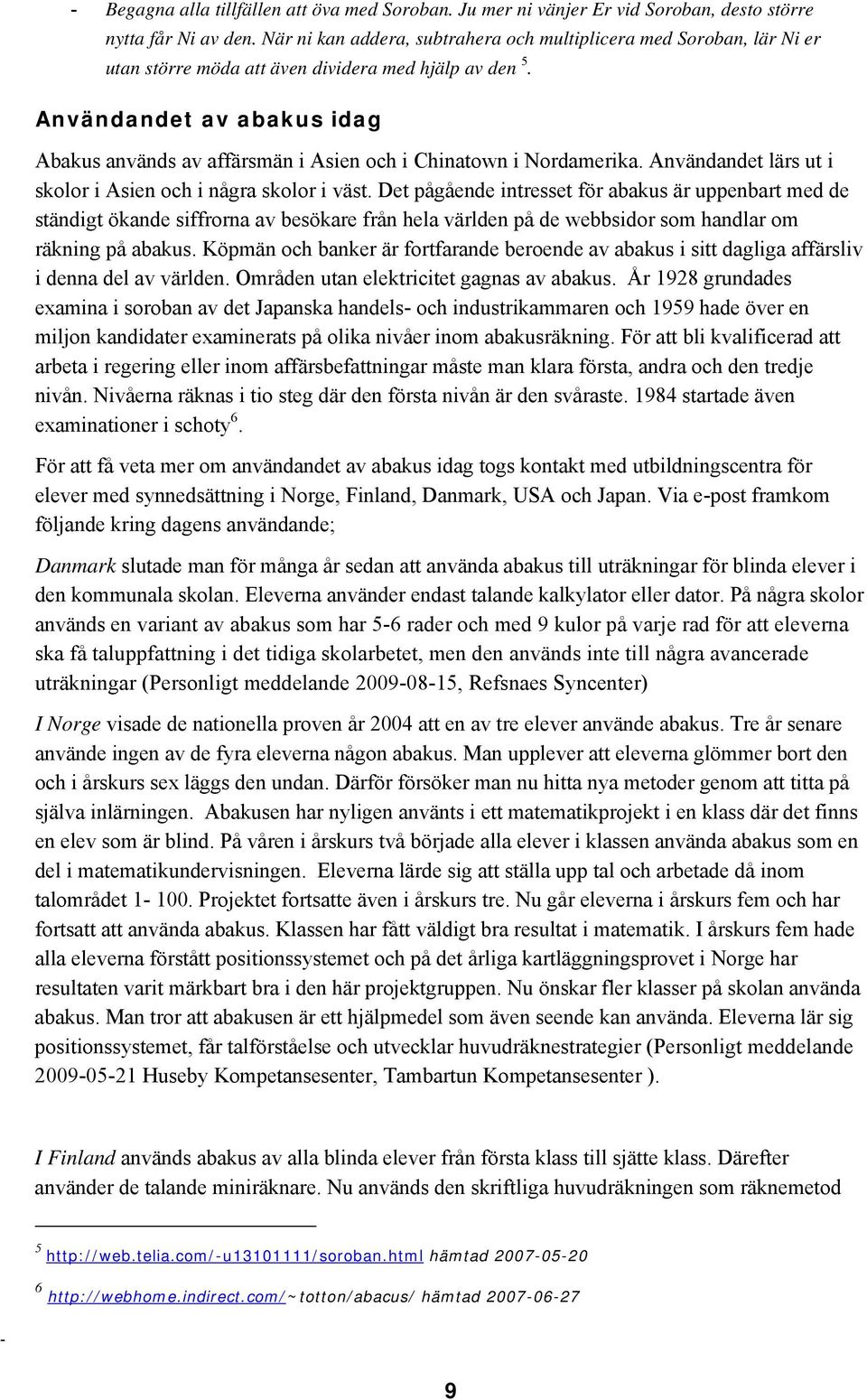 Användandet av abakus idag Abakus används av affärsmän i Asien och i Chinatown i Nordamerika. Användandet lärs ut i skolor i Asien och i några skolor i väst.