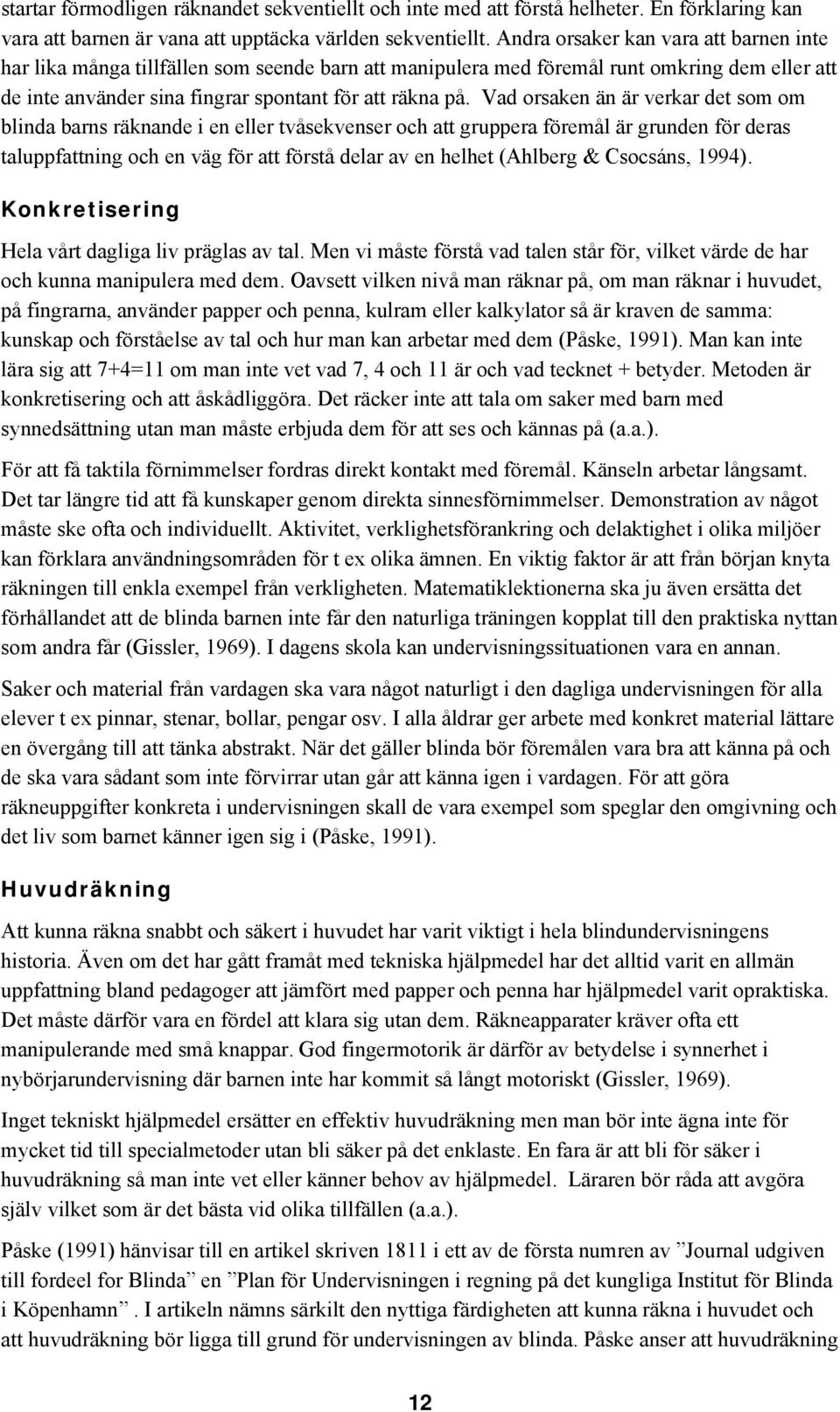 Vad orsaken än är verkar det som om blinda barns räknande i en eller tvåsekvenser och att gruppera föremål är grunden för deras taluppfattning och en väg för att förstå delar av en helhet (Ahlberg &