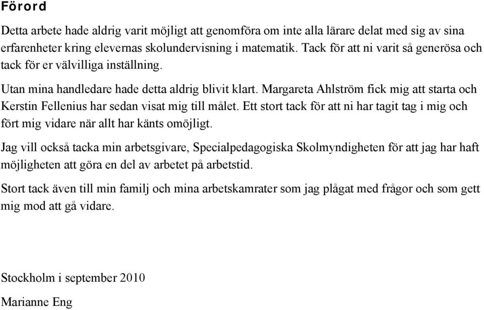 Margareta Ahlström fick mig att starta och Kerstin Fellenius har sedan visat mig till målet. Ett stort tack för att ni har tagit tag i mig och fört mig vidare när allt har känts omöjligt.