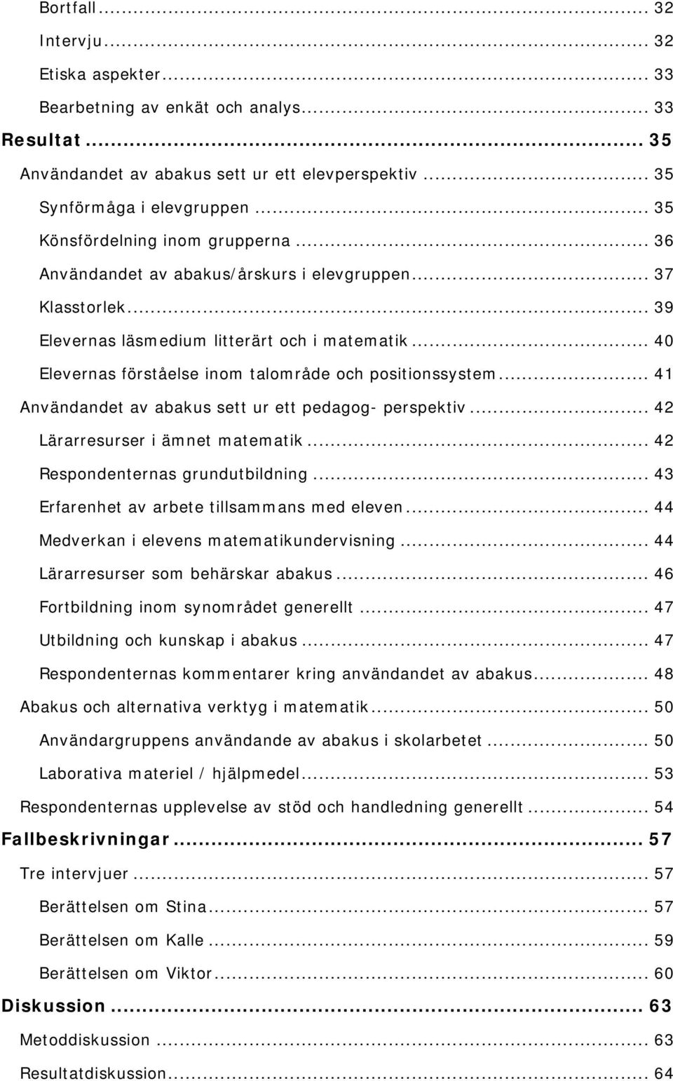 .. 40 Elevernas förståelse inom talområde och positionssystem... 41 Användandet av abakus sett ur ett pedagog- perspektiv... 42 Lärarresurser i ämnet matematik... 42 Respondenternas grundutbildning.